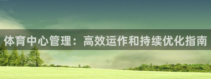 必一体育官网入口：体育中心管理：高效运作和持续优化指南