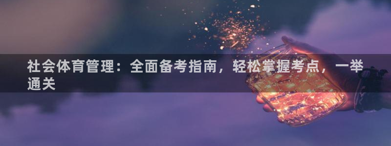 必一体育最新官网入口首页：社会体育管理：全面备考指南，轻松掌