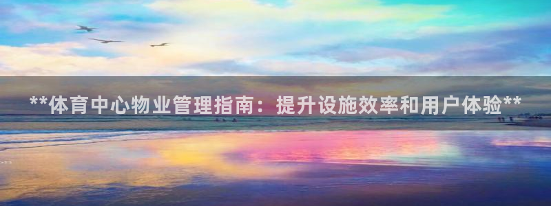 必一运动官网装机吧：**体育中心物业管理指南：提升设施效率和