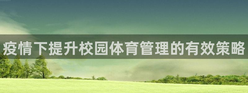 必一运动验证码：疫情下提升校园体育管理的有效策略