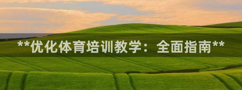 必一体育在线登陆：**优化体育培训教学：全面指南**