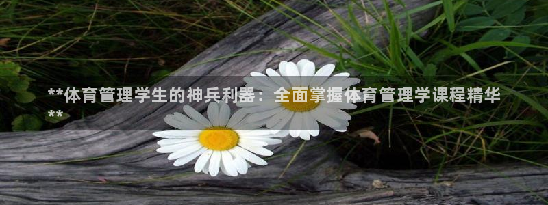 Bsport体育app必一：**体育管理学生的神兵利器：全面