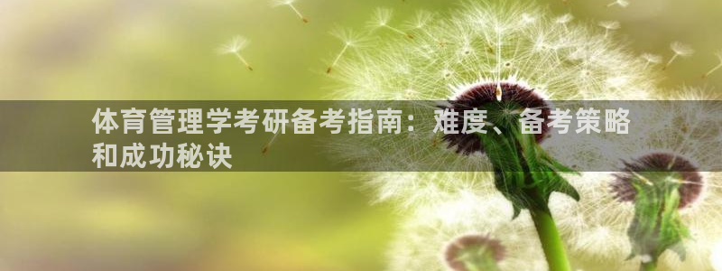 必一运动官网：体育管理学考研备考指南：难度、备考策略
和成功