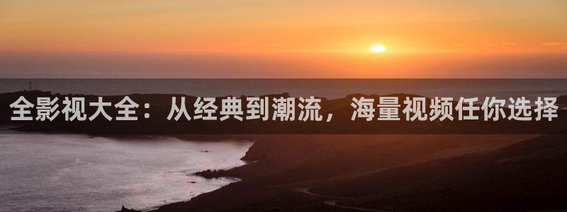 午夜影院aaa片：全影视大全：从经典到潮流，海量视频任你选择